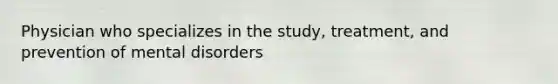 Physician who specializes in the study, treatment, and prevention of mental disorders