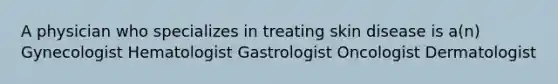 A physician who specializes in treating skin disease is a(n) Gynecologist Hematologist Gastrologist Oncologist Dermatologist