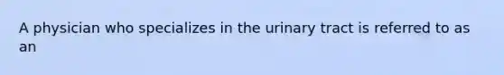 A physician who specializes in the urinary tract is referred to as an