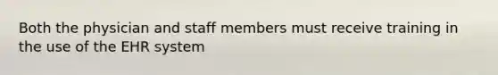 Both the physician and staff members must receive training in the use of the EHR system