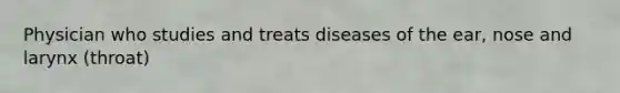 Physician who studies and treats diseases of the ear, nose and larynx (throat)