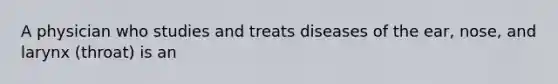 A physician who studies and treats diseases of the ear, nose, and larynx (throat) is an