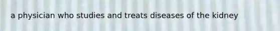 a physician who studies and treats diseases of the kidney