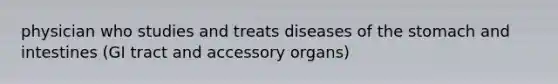 physician who studies and treats diseases of the stomach and intestines (GI tract and accessory organs)