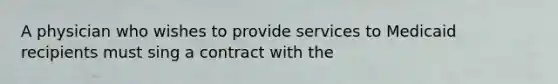 A physician who wishes to provide services to Medicaid recipients must sing a contract with the