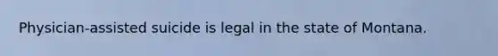 Physician-assisted suicide is legal in the state of Montana.