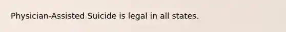 Physician-Assisted Suicide is legal in all states.