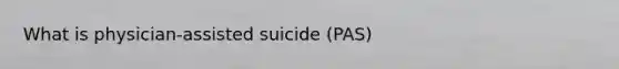 What is physician-assisted suicide (PAS)