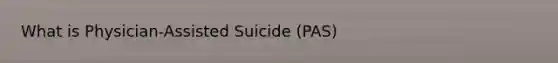 What is Physician-Assisted Suicide (PAS)