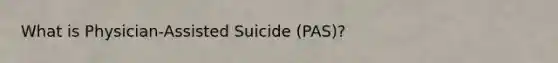 What is Physician-Assisted Suicide (PAS)?