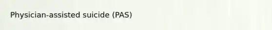 Physician-assisted suicide (PAS)