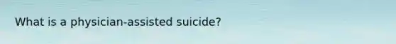 What is a physician-assisted suicide?