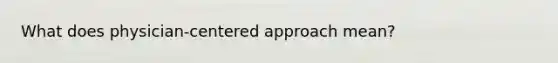 What does physician-centered approach mean?