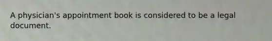 A physician's appointment book is considered to be a legal document.