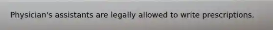 Physician's assistants are legally allowed to write prescriptions.