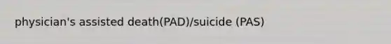 physician's assisted death(PAD)/suicide (PAS)