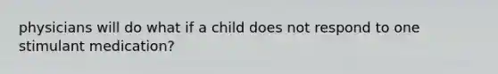 physicians will do what if a child does not respond to one stimulant medication?