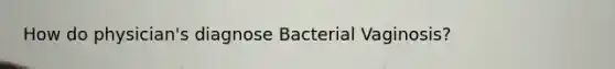 How do physician's diagnose Bacterial Vaginosis?