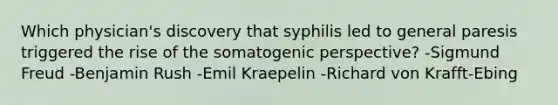 Which physician's discovery that syphilis led to general paresis triggered the rise of the somatogenic perspective? -Sigmund Freud -Benjamin Rush -Emil Kraepelin -Richard von Krafft-Ebing