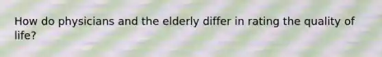 How do physicians and the elderly differ in rating the quality of life?