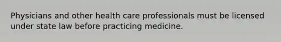 Physicians and other health care professionals must be licensed under state law before practicing medicine.