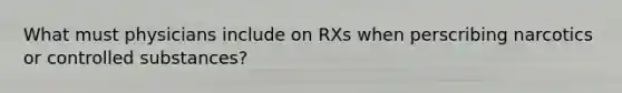 What must physicians include on RXs when perscribing narcotics or controlled substances?