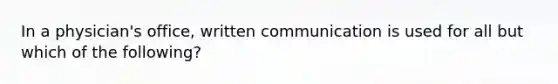 In a physician's office, written communication is used for all but which of the following?