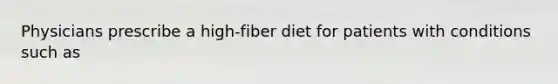 Physicians prescribe a high-fiber diet for patients with conditions such as