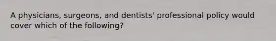 A physicians, surgeons, and dentists' professional policy would cover which of the following?