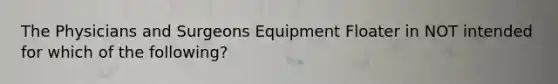 The Physicians and Surgeons Equipment Floater in NOT intended for which of the following?