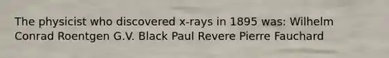 The physicist who discovered x-rays in 1895 was: Wilhelm Conrad Roentgen G.V. Black Paul Revere Pierre Fauchard