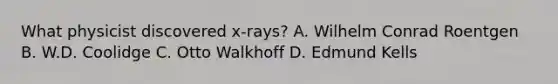 What physicist discovered x-rays? A. Wilhelm Conrad Roentgen B. W.D. Coolidge C. Otto Walkhoff D. Edmund Kells