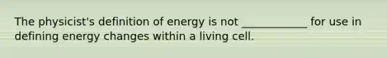 The physicist's definition of energy is not ____________ for use in defining energy changes within a living cell.