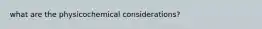 what are the physicochemical considerations?