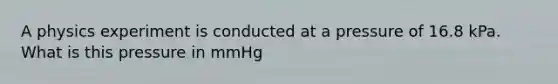 A physics experiment is conducted at a pressure of 16.8 kPa. What is this pressure in mmHg