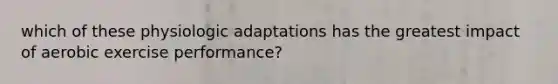 which of these physiologic adaptations has the greatest impact of aerobic exercise performance?