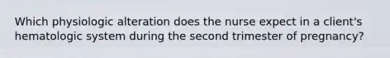 Which physiologic alteration does the nurse expect in a client's hematologic system during the second trimester of pregnancy?