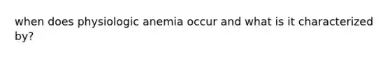 when does physiologic anemia occur and what is it characterized by?