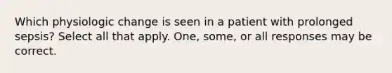 Which physiologic change is seen in a patient with prolonged sepsis? Select all that apply. One, some, or all responses may be correct.