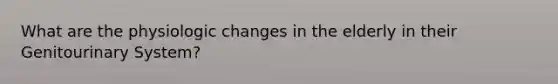 What are the physiologic changes in the elderly in their Genitourinary System?