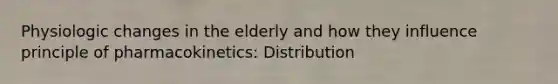 Physiologic changes in the elderly and how they influence principle of pharmacokinetics: Distribution