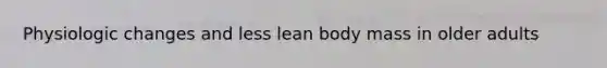 Physiologic changes and less lean body mass in older adults