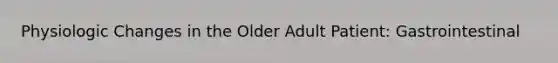 Physiologic Changes in the Older Adult Patient: Gastrointestinal