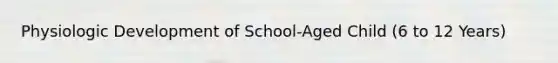 Physiologic Development of School-Aged Child (6 to 12 Years)