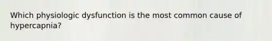 Which physiologic dysfunction is the most common cause of hypercapnia?