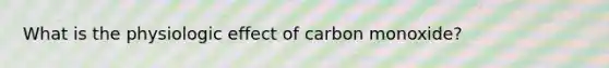 What is the physiologic effect of carbon monoxide?