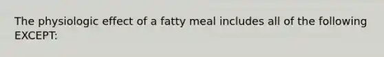 The physiologic effect of a fatty meal includes all of the following EXCEPT: