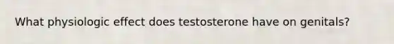 What physiologic effect does testosterone have on genitals?