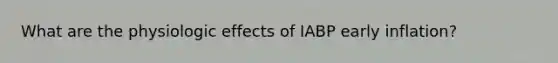 What are the physiologic effects of IABP early inflation?