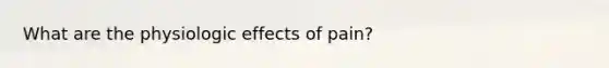 What are the physiologic effects of pain?